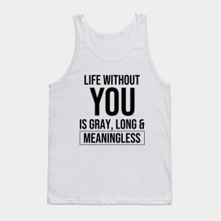 Life without you is gray, long and meaningless Tank Top